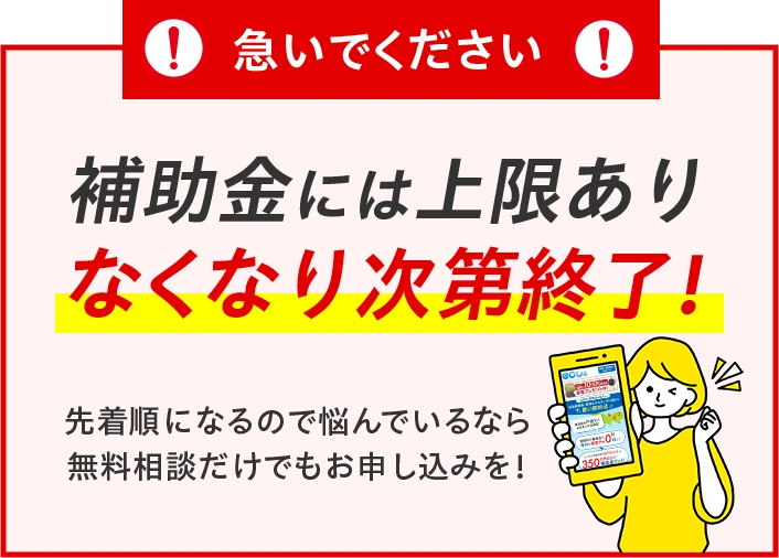 急いでください 補助金には上限あり なくなり次第終了！