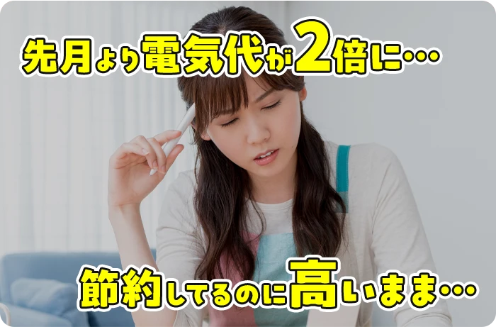 先月より電気代が2倍に… 節約してるのに高いまま…