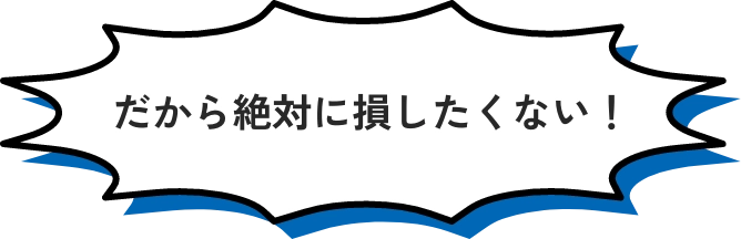 だから絶対に損したくない!